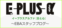 E-PLUS-α（イープラスアルファ目と心） ～EBAスタッフブログ～